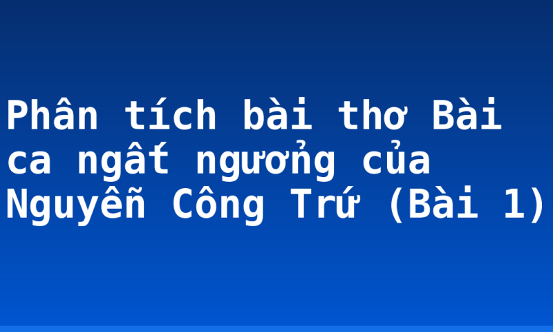 Phân tích bài thơ Bài ca ngất ngưởng của Nguyễn Công Trứ (Bài 1)