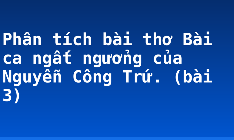 Phân tích bài thơ Bài ca ngất ngưởng của Nguyễn Công Trứ. (bài 3)
