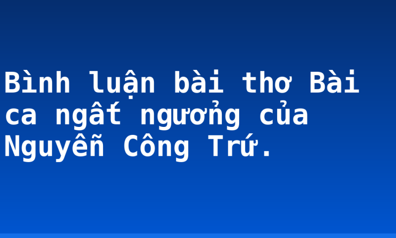 Bình luận bài thơ Bài ca ngất ngưởng của Nguyễn Công Trứ.