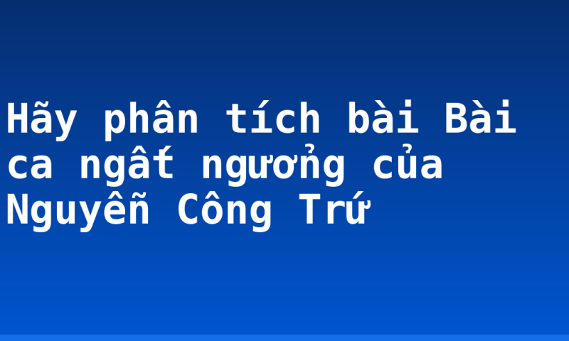 Hãy phân tích bài Bài ca ngất ngưởng của Nguyễn Công Trứ