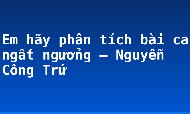 Em hãy phân tích bài ca ngất ngưởng – Nguyễn Công Trứ