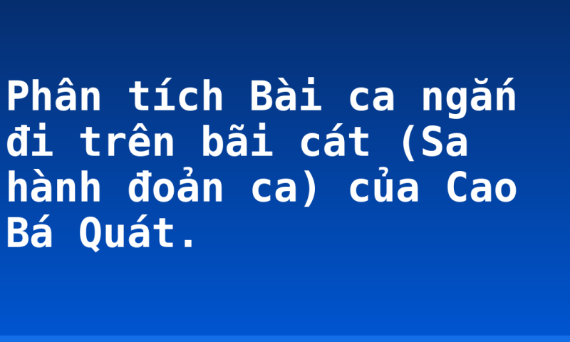 Phân tích Bài ca ngắn đi trên bãi cát (Sa hành đoản ca) của Cao Bá Quát.