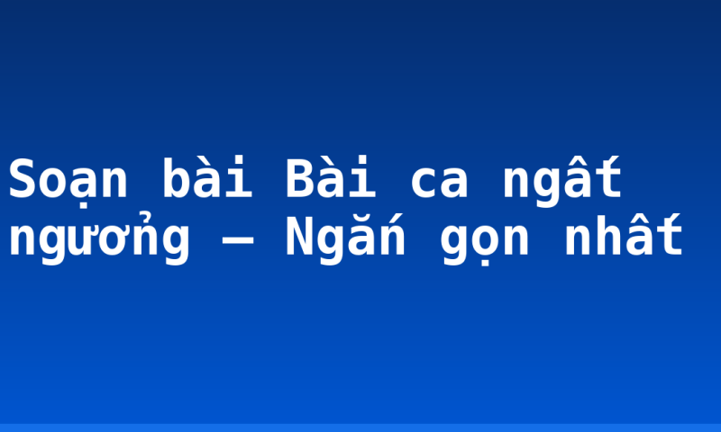Soạn bài Bài ca ngất ngưởng  – Ngắn gọn nhất