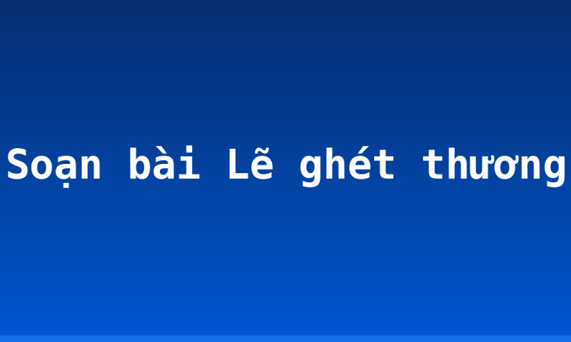 Soạn bài Lẽ ghét thương