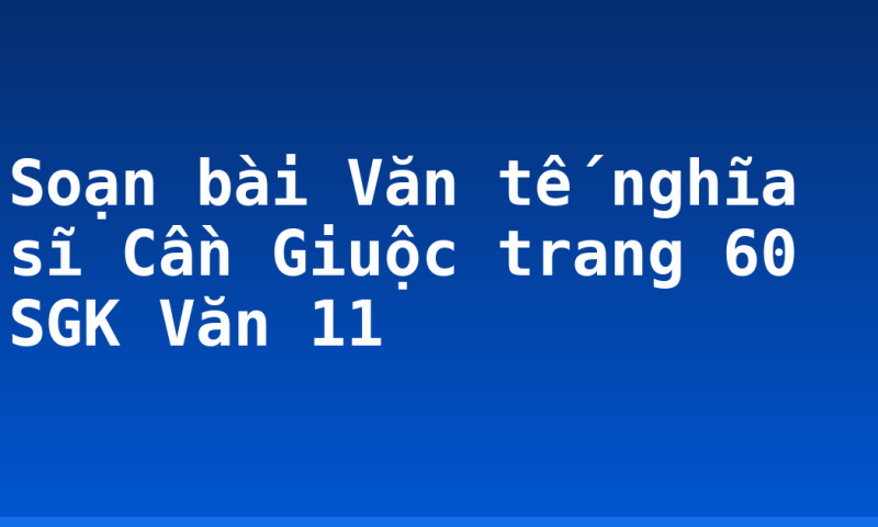 Soạn bài Văn tế nghĩa sĩ Cần Giuộc trang 60 SGK Văn 11