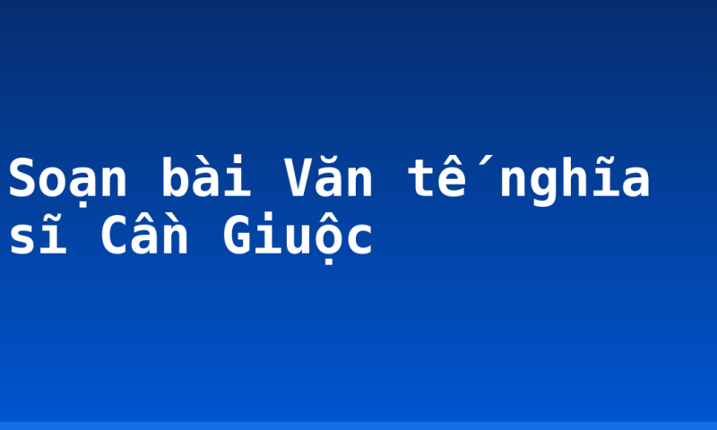 Soạn bài Văn tế nghĩa sĩ Cần Giuộc