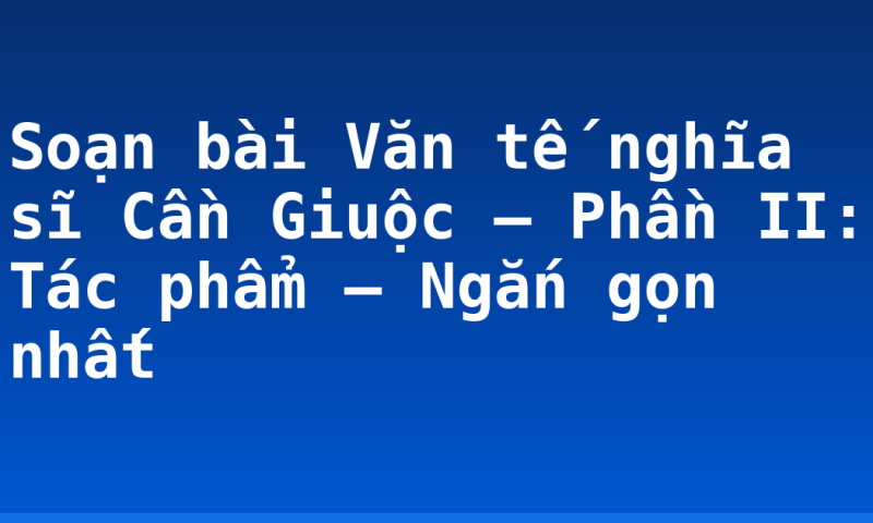 Soạn bài Văn tế nghĩa sĩ Cần Giuộc – Phần II: Tác phẩm – Ngắn gọn nhất