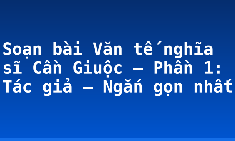 Soạn bài Văn tế nghĩa sĩ Cần Giuộc – Phần 1: Tác giả – Ngắn gọn nhất