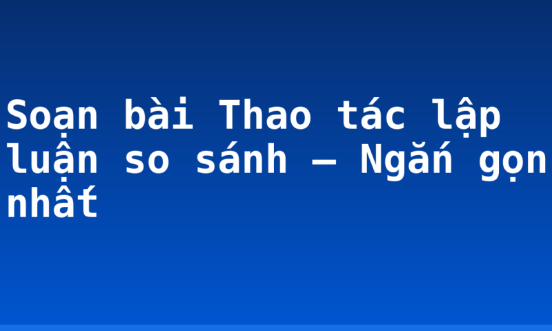 Soạn bài Thao tác lập luận so sánh – Ngắn gọn nhất