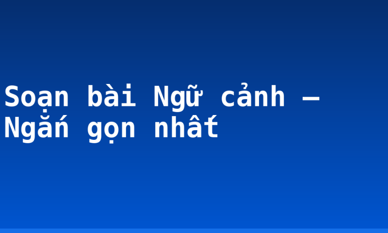 Soạn bài Ngữ cảnh – Ngắn gọn nhất