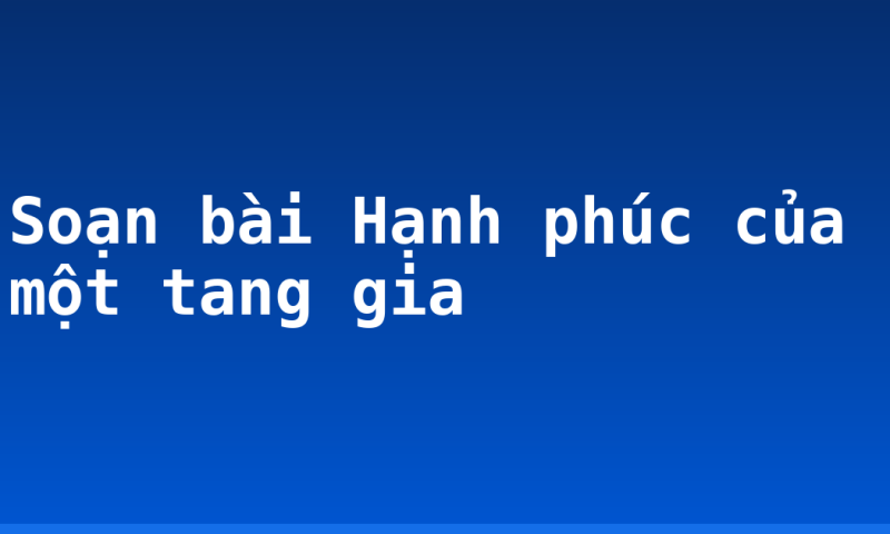 Soạn bài Hạnh phúc của một tang gia