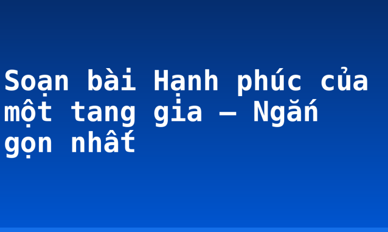 Soạn bài Hạnh phúc của một tang gia – Ngắn gọn nhất