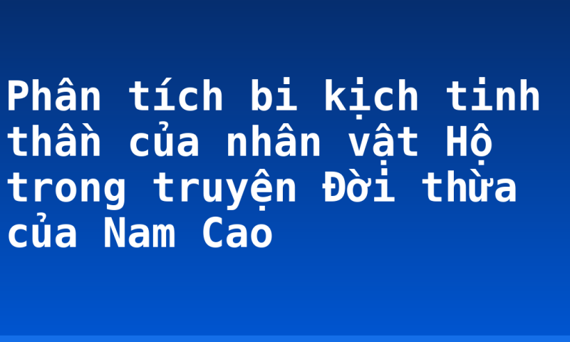 Phân tích bi kịch tinh thần của nhân vật Hộ trong truyện Đời thừa của Nam Cao