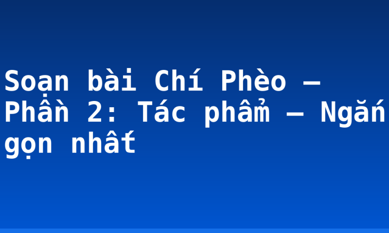 Soạn bài Chí Phèo – Phần 2: Tác phẩm – Ngắn gọn nhất