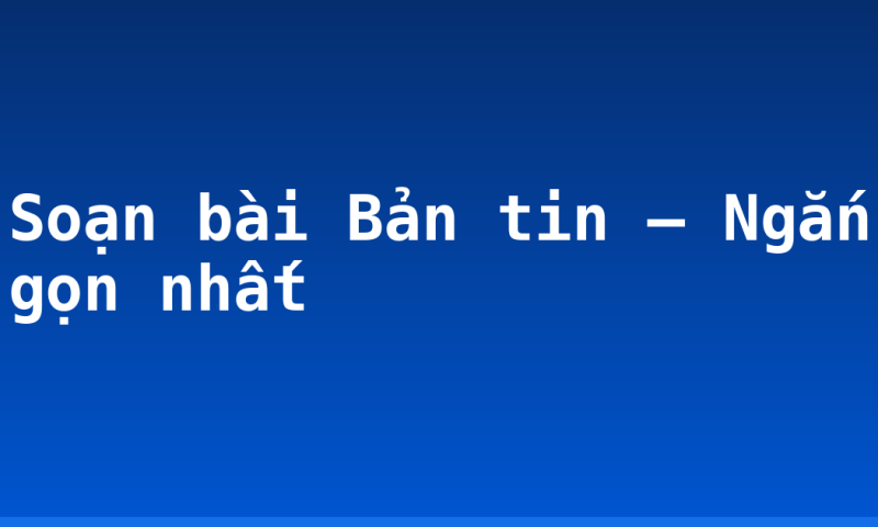 Soạn bài Bản tin – Ngắn gọn nhất