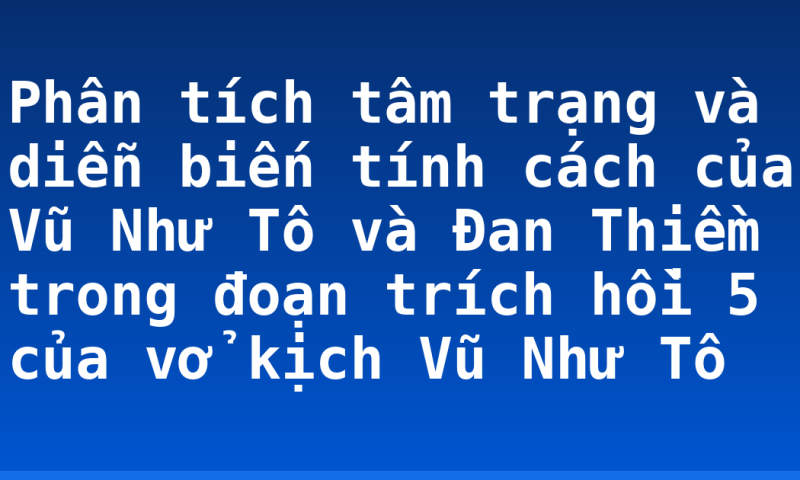 Phân tích tâm trạng và diễn biến tính cách của Vũ Như Tô và Đan Thiềm trong đoạn trích hồi 5 của vở kịch Vũ Như Tô