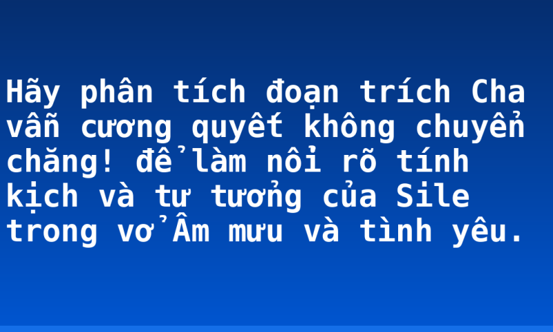 Hãy phân tích đoạn trích Cha vẫn cương quyết không chuyển chăng! để làm nổi rõ tính kịch và tư tưởng của Sile trong vở Âm mưu và tình yêu.