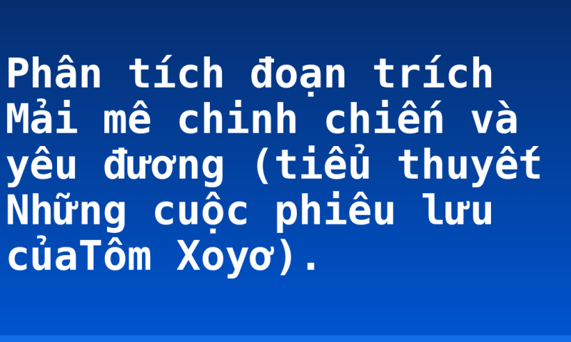 Phân tích đoạn trích Mải mê chinh chiến và yêu đương (tiểu thuyết Những cuộc phiêu lưu củaTôm Xoyơ).