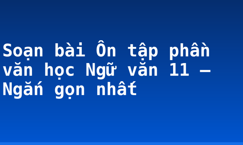Soạn bài Ôn tập phần văn học Ngữ văn 11 – Ngắn gọn nhất