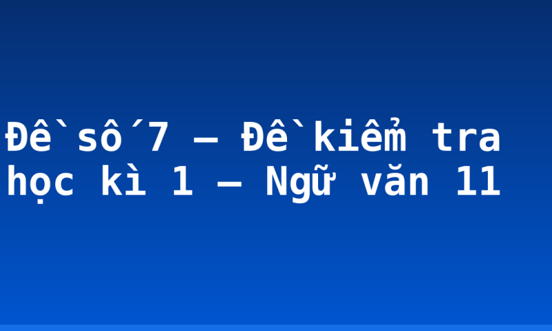 Đề số 7 – Đề kiểm tra học kì 1 – Ngữ văn 11