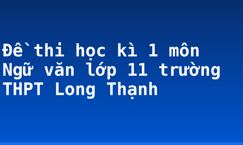 Đề thi học kì 1 môn Ngữ văn lớp 11  trường THPT Long Thạnh