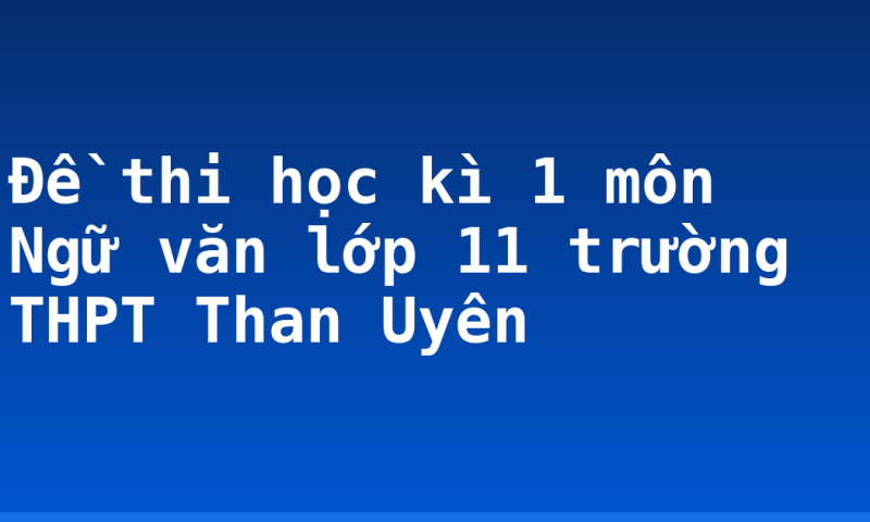Đề thi học kì 1 môn Ngữ văn lớp 11 trường THPT Than Uyên