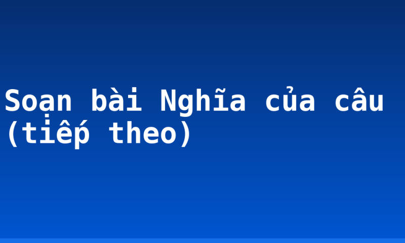 Soạn bài Nghĩa của câu (tiếp theo)