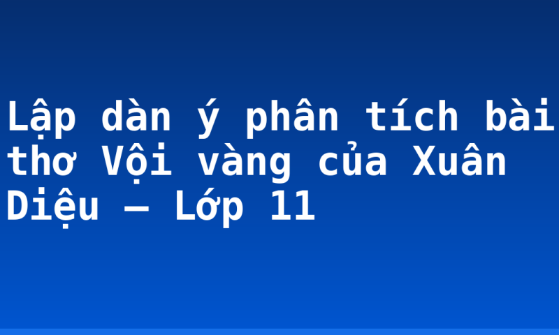 Lập dàn ý phân tích bài thơ Vội vàng của Xuân Diệu – Lớp 11