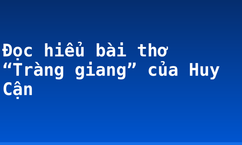 Đọc hiểu bài thơ “Tràng giang” của Huy Cận