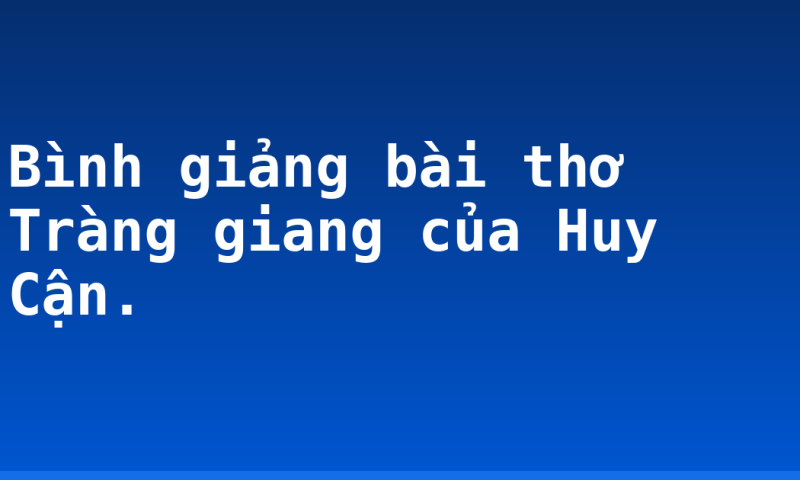 Bình giảng bài thơ Tràng giang của Huy Cận.