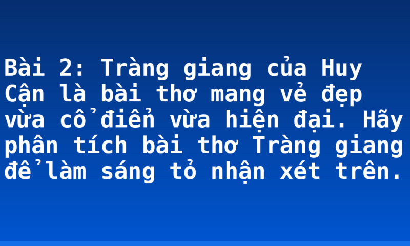 Bài 2: Tràng giang của Huy Cận là bài thơ mang vẻ đẹp vừa cổ điển vừa hiện đại. Hãy phân tích bài thơ Tràng giang để làm sáng tỏ nhận xét trên.