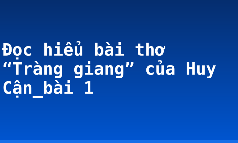 Đọc hiểu bài thơ “Tràng giang” của Huy Cận_bài 1