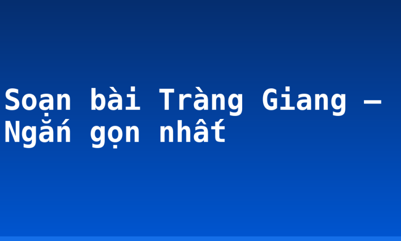 Soạn bài Tràng Giang – Ngắn gọn nhất
