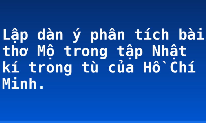 Lập dàn ý phân tích bài thơ Mộ trong tập Nhật kí trong tù của Hồ Chí Minh.