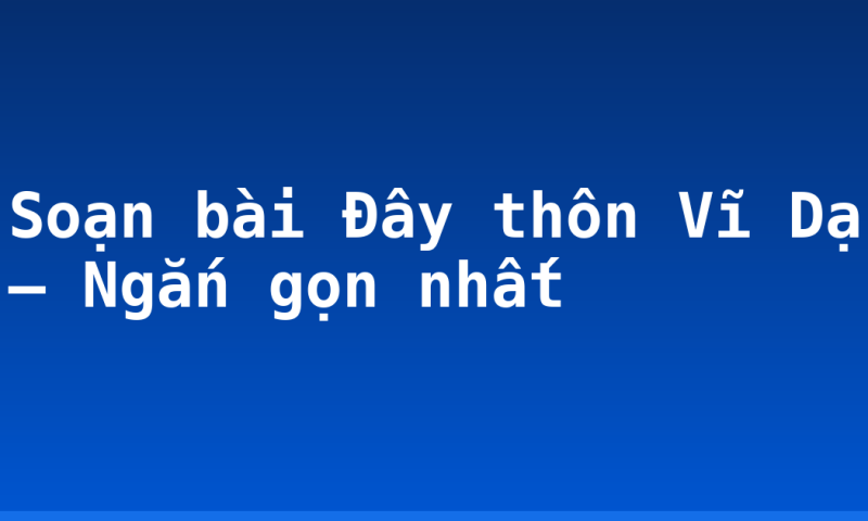 Soạn bài Đây thôn Vĩ Dạ – Ngắn gọn nhất
