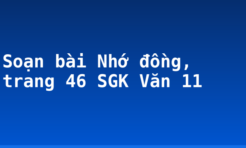 Soạn bài Nhớ đồng, trang 46 SGK Văn 11