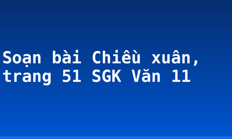 Soạn bài Chiều xuân, trang 51 SGK Văn 11