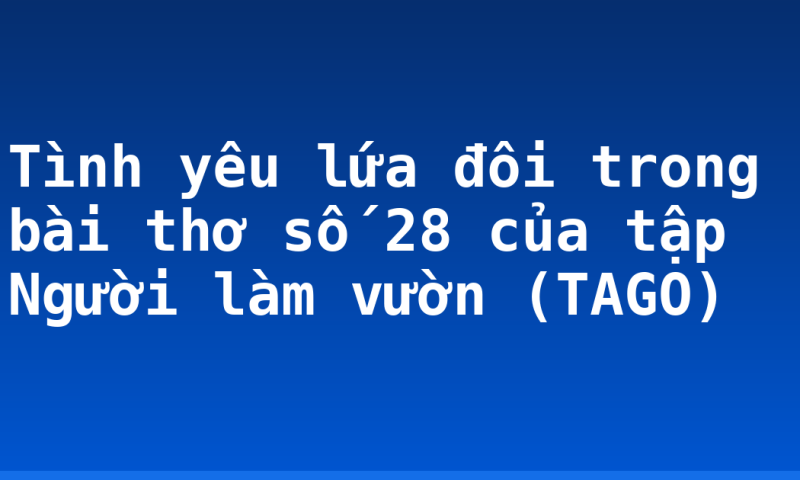 Tình yêu lứa đôi trong bài thơ số 28 của tập Người làm vườn (TAGO)