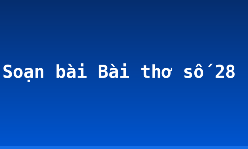 Soạn bài Bài thơ số 28