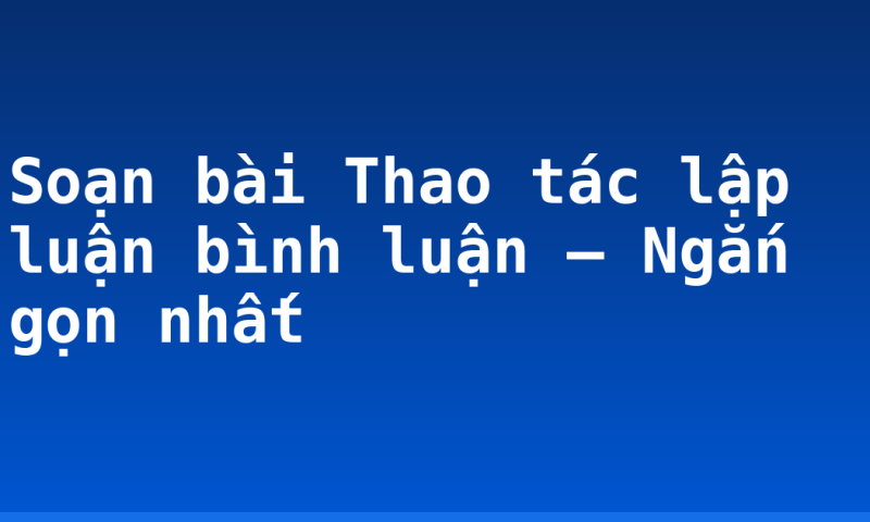 Soạn bài Thao tác lập luận bình luận – Ngắn gọn nhất