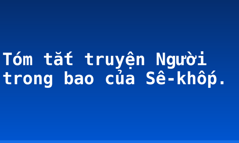 Tóm tắt truyện Người trong bao của Sê-khốp.