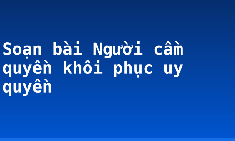 Soạn bài Người cầm quyền khôi phục uy quyền