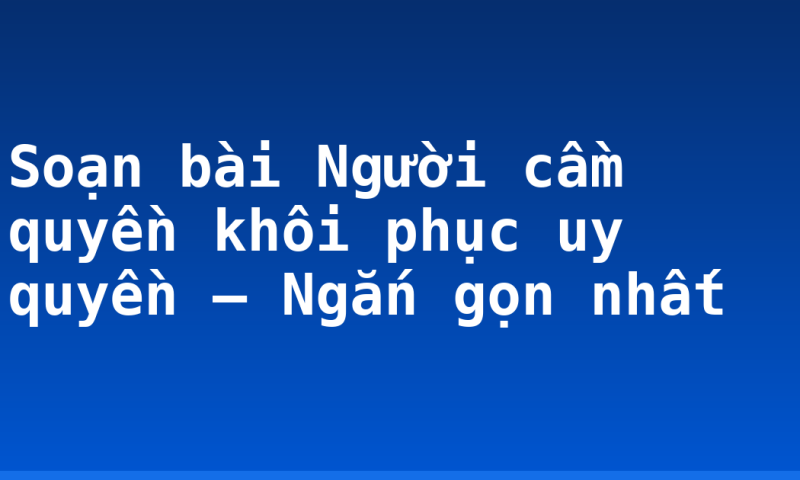 Soạn bài Người cầm quyền khôi phục uy quyền – Ngắn gọn nhất