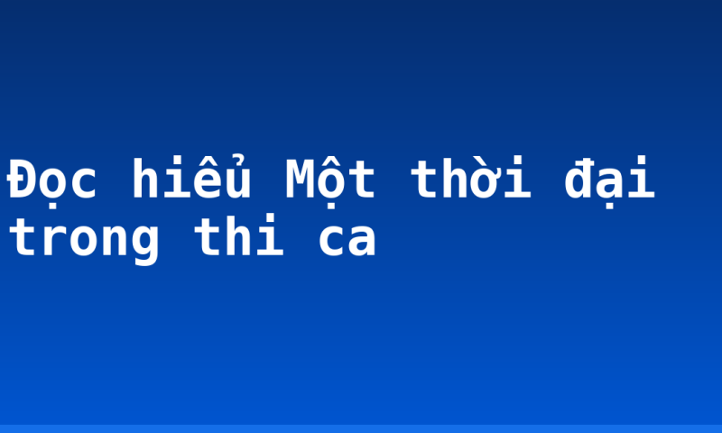 Đọc hiểu Một thời đại trong thi ca