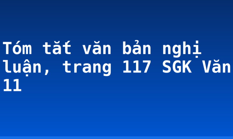 Tóm tắt văn bản nghị luận, trang 117 SGK Văn 11