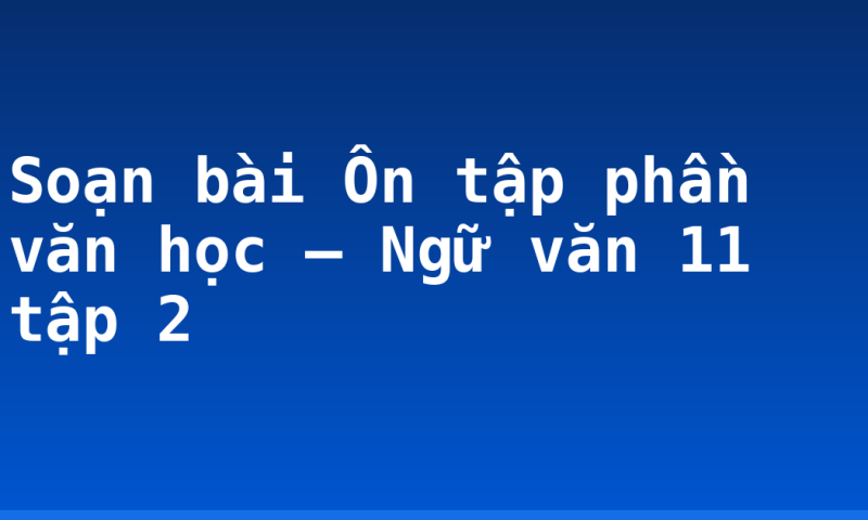 Soạn bài Ôn tập phần văn học – Ngữ văn 11 tập 2