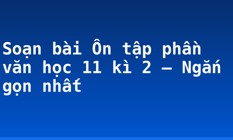 Soạn bài Ôn tập phần văn học 11 kì 2 – Ngắn gọn nhất