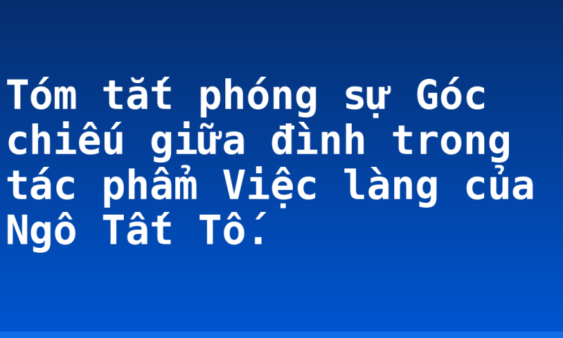 Tóm tắt phóng sự Góc chiếu giữa đình trong tác phẩm Việc làng của Ngô Tất Tố.