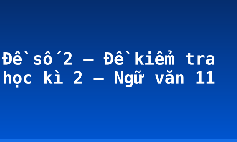 Đề số 2 – Đề kiểm tra học kì 2 – Ngữ văn 11