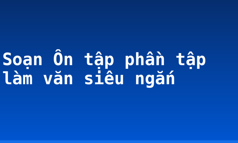 Soạn Ôn tập phần tập làm văn siêu ngắn